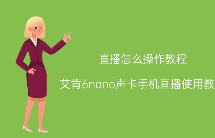 直播怎么操作教程 艾肯6nano声卡手机直播使用教程？